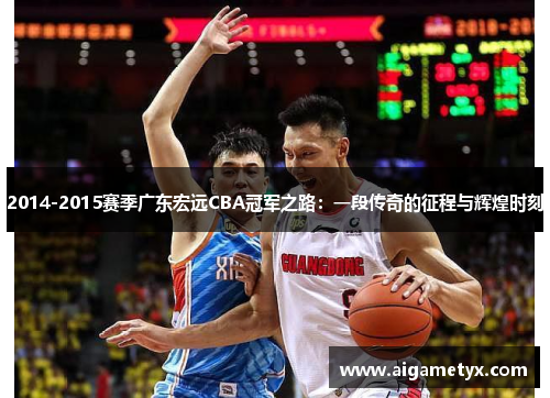 2014-2015赛季广东宏远CBA冠军之路：一段传奇的征程与辉煌时刻